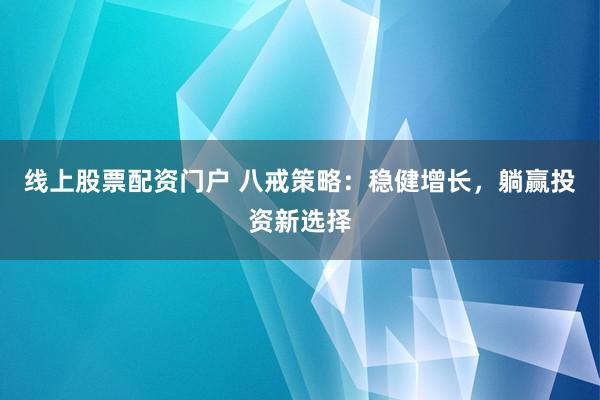 线上股票配资门户 八戒策略:稳健增长,躺赢投资新选择