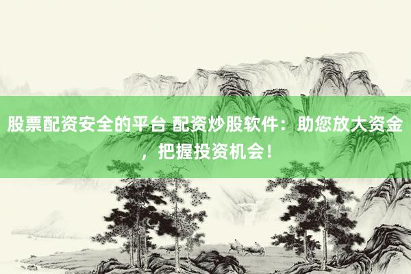 股票配资安全的平台 配资炒股软件:助您放大资金,把握投资机会!