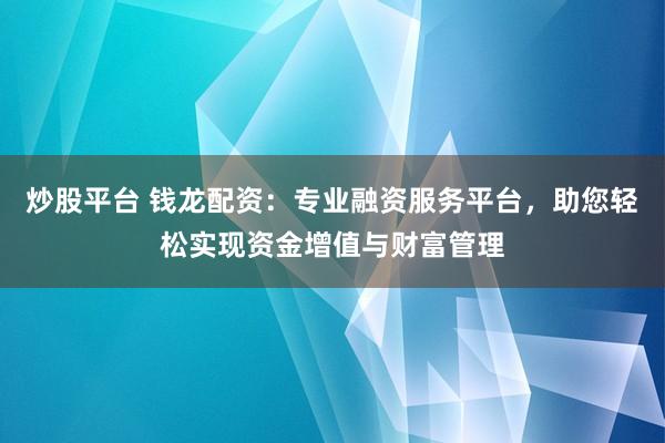 炒股平台 钱龙配资：专业融资服务平台，助您轻松实现资金增值与财富管理