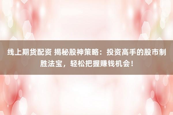 线上期货配资 揭秘股神策略：投资高手的股市制胜法宝，轻松把握赚钱机会！