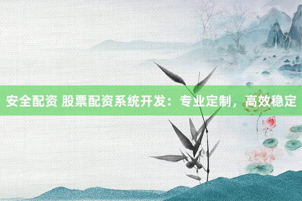 安全配资 股票配资系统开发:专业定制,高效稳定