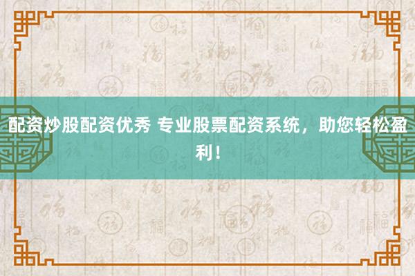 配资炒股配资优秀 专业股票配资系统，助您轻松盈利！