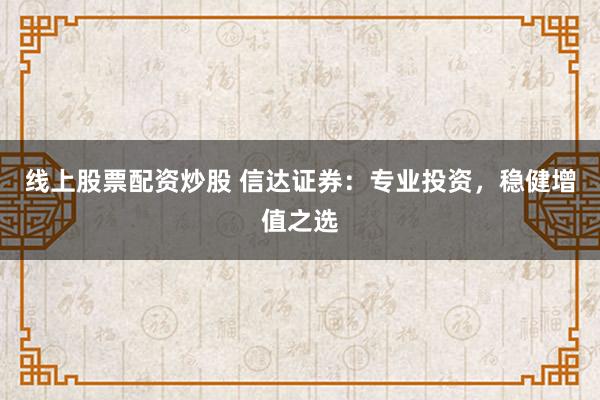 线上股票配资炒股 信达证券：专业投资，稳健增值之选