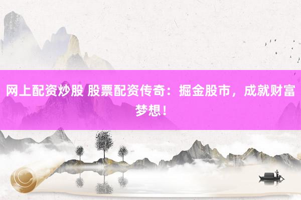 网上配资炒股 股票配资传奇:掘金股市,成就财富梦想!