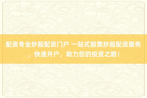 配资专业炒股配资门户 一站式股票炒股配资服务,快速开户,助力您的投资之路!