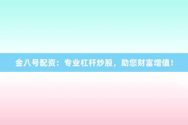 金八号配资：专业杠杆炒股，助您财富增值！