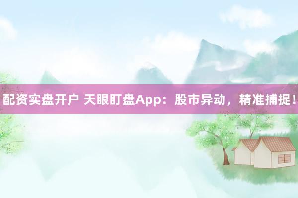 配资实盘开户 天眼盯盘App：股市异动，精准捕捉！