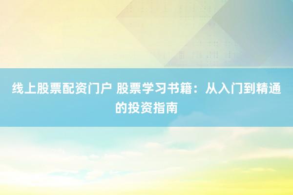 线上股票配资门户 股票学习书籍:从入门到精通的投资指南