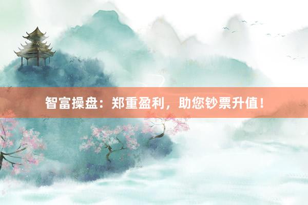 智富操盘：郑重盈利，助您钞票升值！