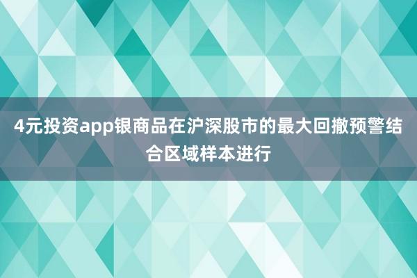 4元投资app银商品在沪深股市的最大回撤预警结合区域样本进行