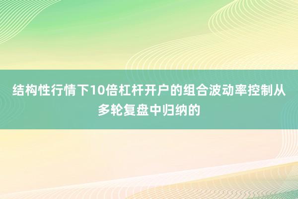 结构性行情下10倍杠杆开户的组合波动率控制从多轮复盘中归纳的