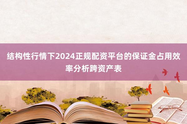 结构性行情下2024正规配资平台的保证金占用效率分析跨资产表