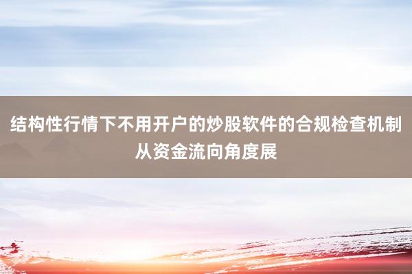 结构性行情下不用开户的炒股软件的合规检查机制从资金流向角度展