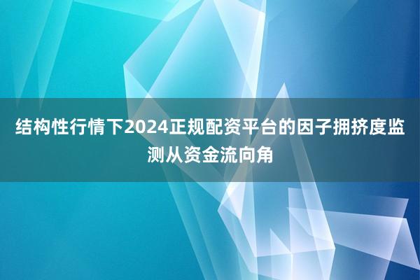 结构性行情下2024正规配资平台的因子拥挤度监测从资金流向角