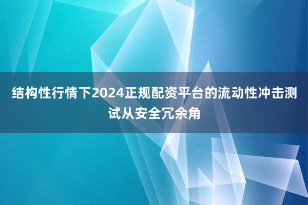 结构性行情下2024正规配资平台的流动性冲击测试从安全冗余角