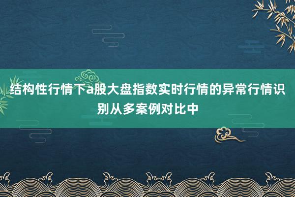 结构性行情下a股大盘指数实时行情的异常行情识别从多案例对比中