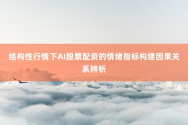 结构性行情下AI股票配资的情绪指标构建因果关系辨析