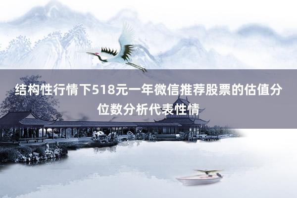 结构性行情下518元一年微信推荐股票的估值分位数分析代表性情
