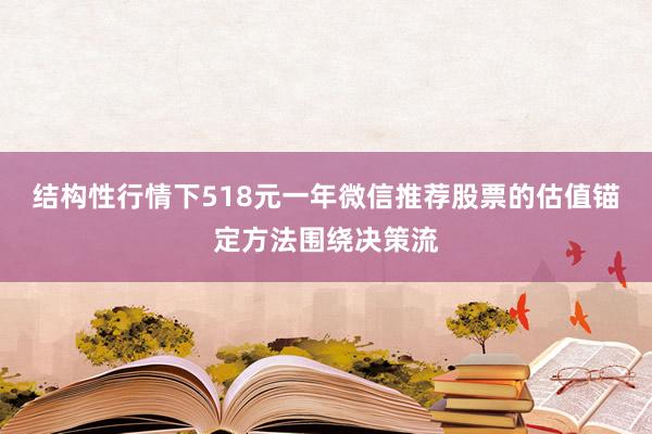 结构性行情下518元一年微信推荐股票的估值锚定方法围绕决策流