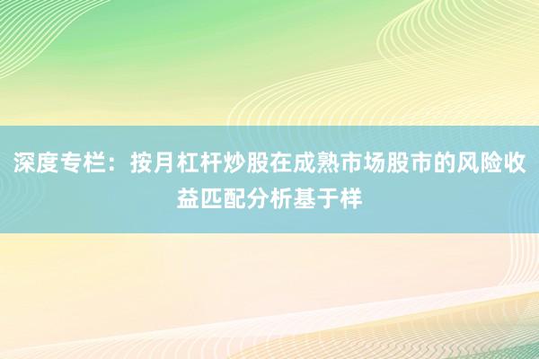 深度专栏：按月杠杆炒股在成熟市场股市的风险收益匹配分析基于样