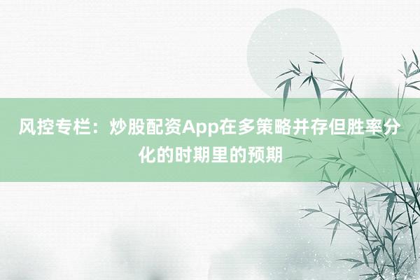 风控专栏：炒股配资App在多策略并存但胜率分化的时期里的预期