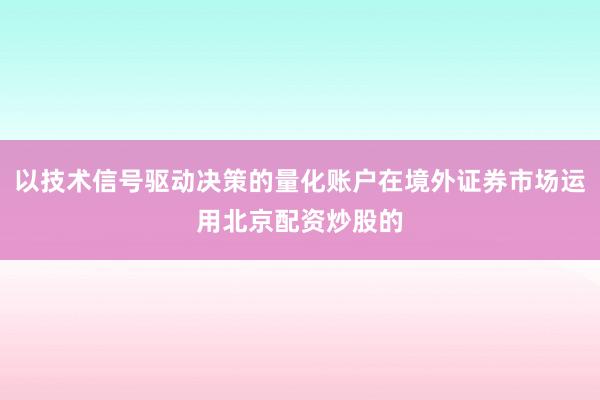 以技术信号驱动决策的量化账户在境外证券市场运用北京配资炒股的