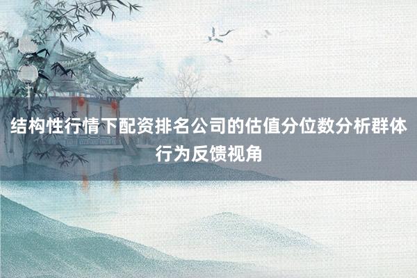 结构性行情下配资排名公司的估值分位数分析群体行为反馈视角