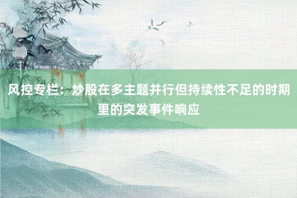 风控专栏：炒股在多主题并行但持续性不足的时期里的突发事件响应