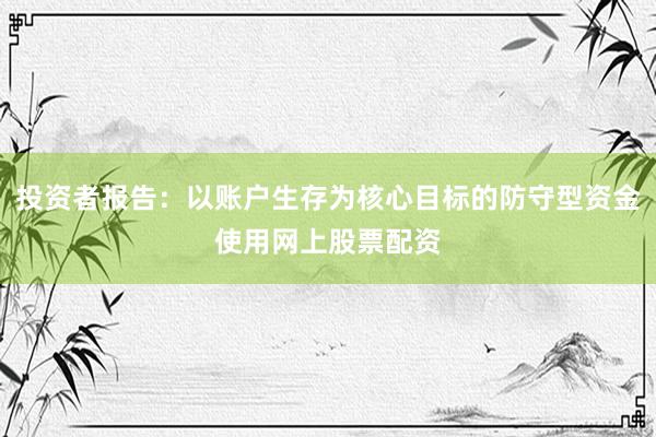投资者报告：以账户生存为核心目标的防守型资金使用网上股票配资