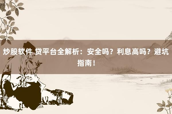 炒股软件 贷平台全解析：安全吗？利息高吗？避坑指南！