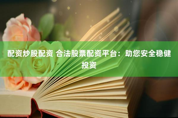 配资炒股配资 合法股票配资平台：助您安全稳健投资