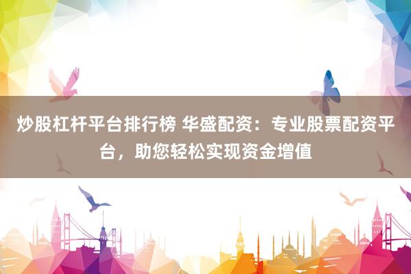 炒股杠杆平台排行榜 华盛配资：专业股票配资平台，助您轻松实现资金增值