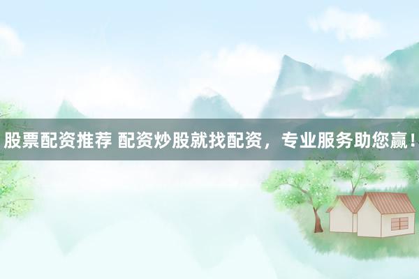 股票配资推荐 配资炒股就找配资，专业服务助您赢！