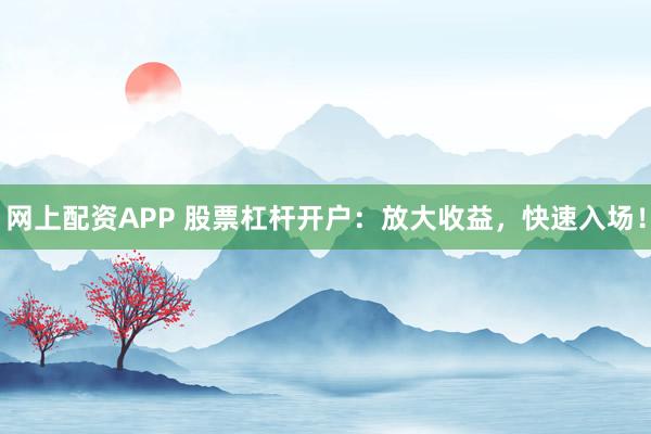 网上配资APP 股票杠杆开户：放大收益，快速入场！
