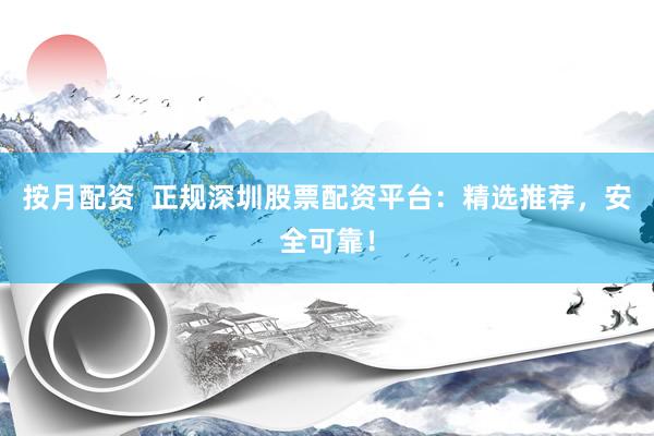 按月配资  正规深圳股票配资平台：精选推荐，安全可靠！