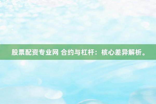 股票配资专业网 合约与杠杆：核心差异解析。