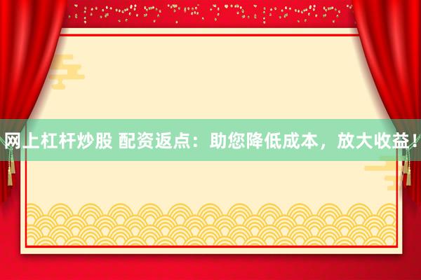 网上杠杆炒股 配资返点:助您降低成本,放大收益!