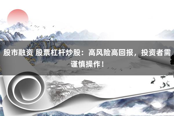股市融资 股票杠杆炒股:高风险高回报,投资者需谨慎操作!