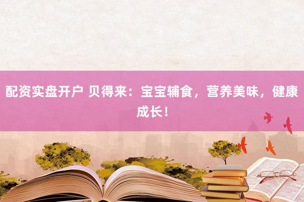 配资实盘开户 贝得来:宝宝辅食,营养美味,健康成长!