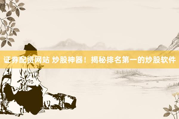 证券配资网站 炒股神器！揭秘排名第一的炒股软件
