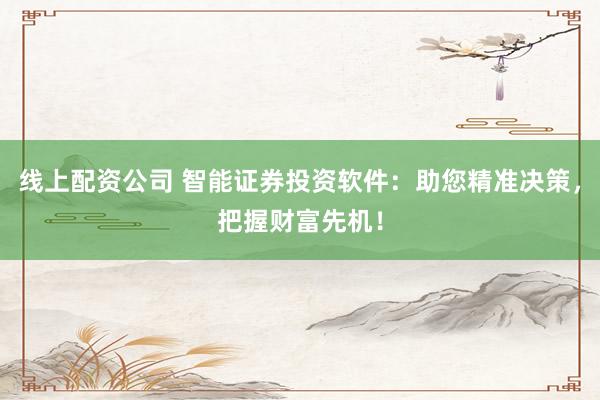 线上配资公司 智能证券投资软件：助您精准决策，把握财富先机！