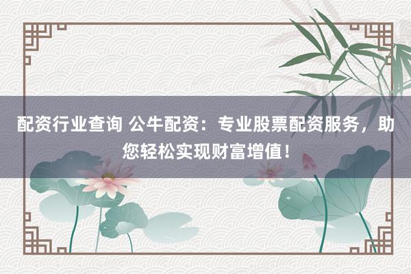 配资行业查询 公牛配资：专业股票配资服务，助您轻松实现财富增值！
