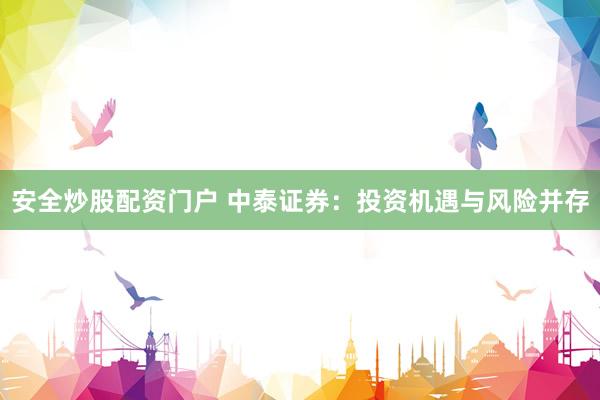 安全炒股配资门户 中泰证券：投资机遇与风险并存