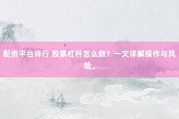 配资平台排行 股票杠杆怎么做？一文详解操作与风险。