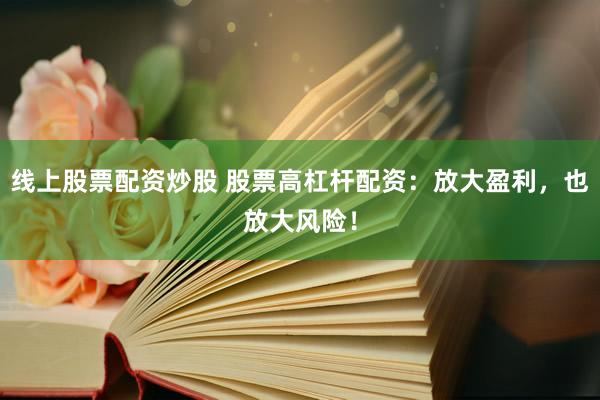 线上股票配资炒股 股票高杠杆配资：放大盈利，也放大风险！