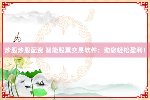 炒股炒股配资 智能股票交易软件：助您轻松盈利！