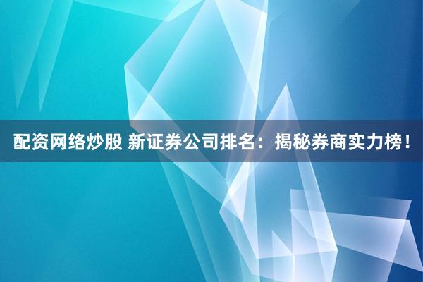 配资网络炒股 新证券公司排名：揭秘券商实力榜！
