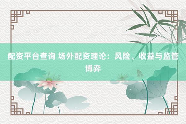配资平台查询 场外配资理论:风险、收益与监管博弈