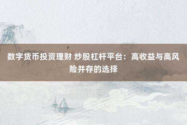 数字货币投资理财 炒股杠杆平台：高收益与高风险并存的选择