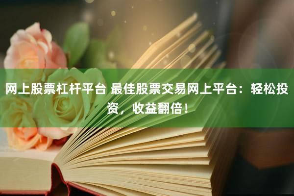 网上股票杠杆平台 最佳股票交易网上平台：轻松投资，收益翻倍！
